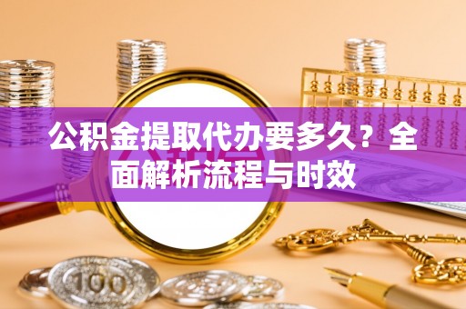溪口公积金提取代办要多久？全面解析流程与时效