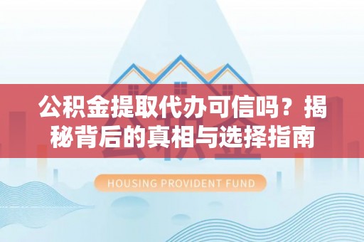 溪口公积金提取代办可信吗？揭秘背后的真相与选择指南