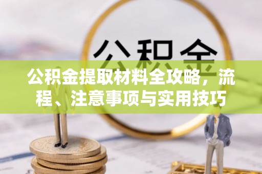 溪口公积金提取材料全攻略，流程、注意事项与实用技巧