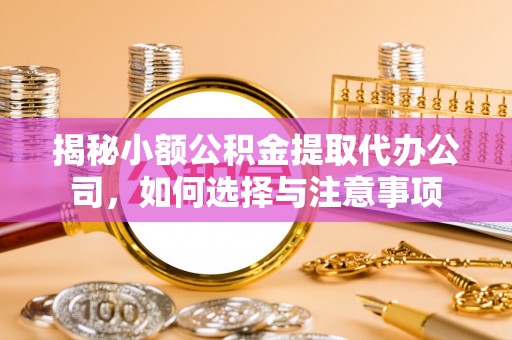 溪口揭秘小额公积金提取代办公司，如何选择与注意事项