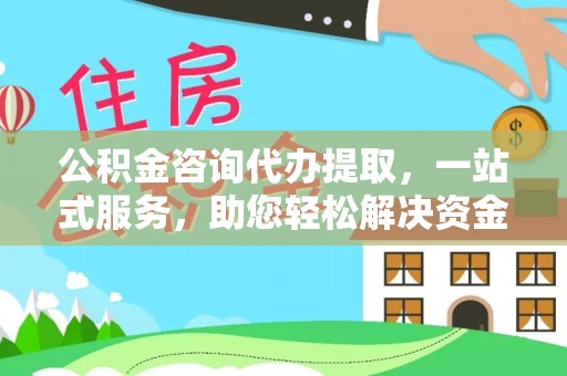 溪口公积金咨询代办提取，一站式服务，助您轻松解决资金难题