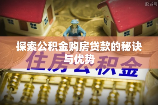 溪口探索公积金购房贷款的秘诀与优势