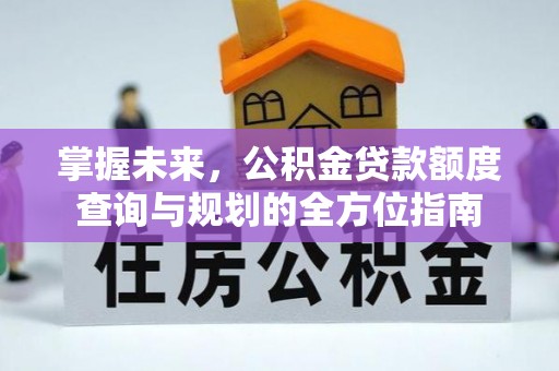 溪口掌握未来，公积金贷款额度查询与规划的全方位指南