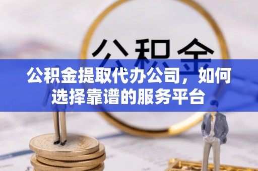 溪口公积金提取代办公司，如何选择靠谱的服务平台