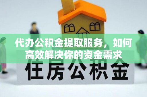 溪口代办公积金提取服务，如何高效解决你的资金需求