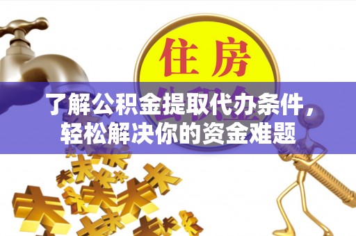 溪口了解公积金提取代办条件，轻松解决你的资金难题