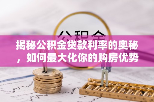 溪口揭秘公积金贷款利率的奥秘，如何最大化你的购房优势