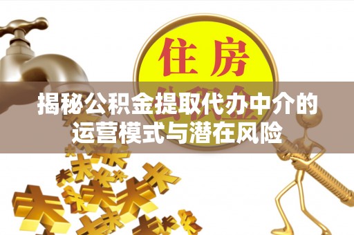 溪口揭秘公积金提取代办中介的运营模式与潜在风险