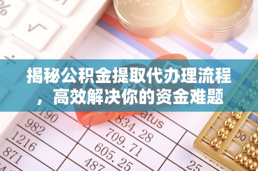 溪口揭秘公积金提取代办理流程，高效解决你的资金难题