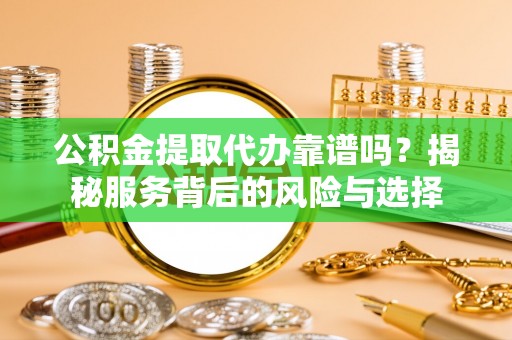 溪口公积金提取代办靠谱吗？揭秘服务背后的风险与选择