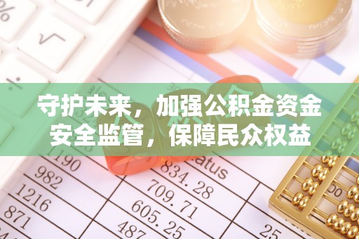 溪口守护未来，加强公积金资金安全监管，保障民众权益