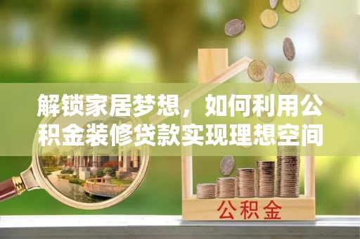 溪口解锁家居梦想，如何利用公积金装修贷款实现理想空间