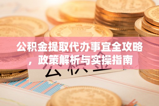 溪口公积金提取代办事宜全攻略，政策解析与实操指南