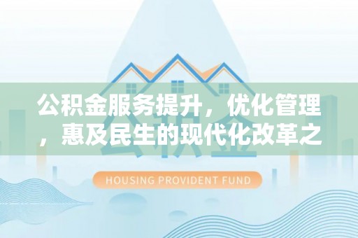 溪口公积金服务提升，优化管理，惠及民生的现代化改革之路