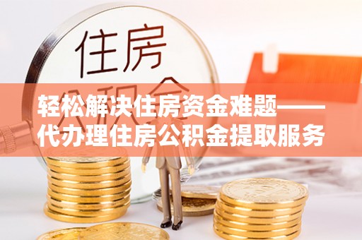 溪口轻松解决住房资金难题——代办理住房公积金提取服务详解
