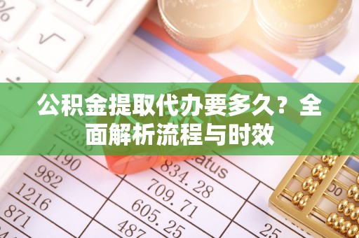 溪口公积金提取代办要多久？全面解析流程与时效