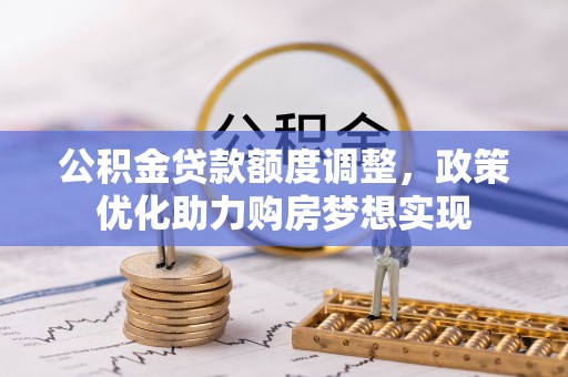 溪口公积金贷款额度调整，政策优化助力购房梦想实现
