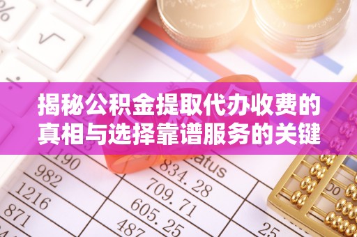 溪口揭秘公积金提取代办收费的真相与选择靠谱服务的关键