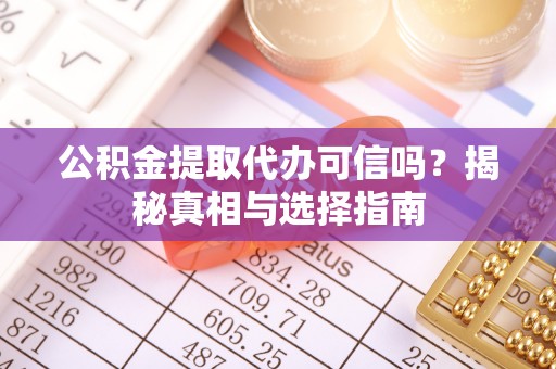 溪口公积金提取代办可信吗？揭秘真相与选择指南