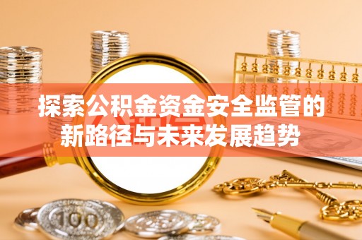 溪口探索公积金资金安全监管的新路径与未来发展趋势