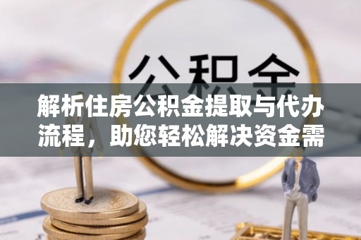 溪口解析住房公积金提取与代办流程，助您轻松解决资金需求