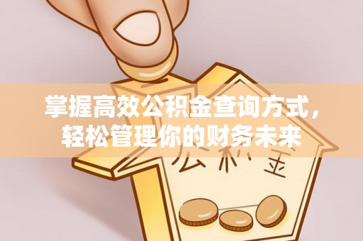 溪口掌握高效公积金查询方式，轻松管理你的财务未来