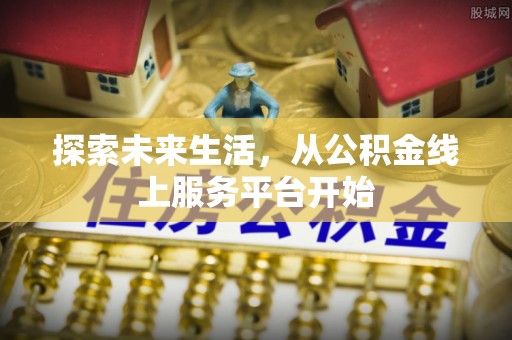 溪口探索未来生活，从公积金线上服务平台开始