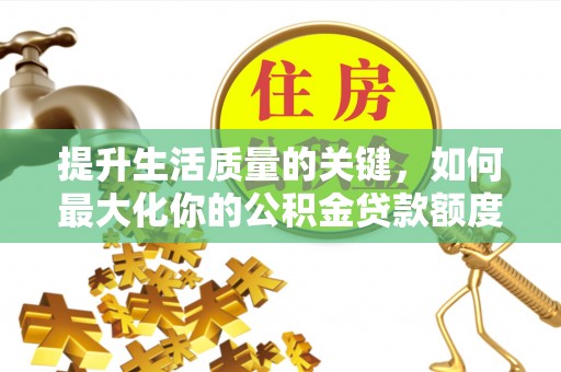 溪口提升生活质量的关键，如何最大化你的公积金贷款额度