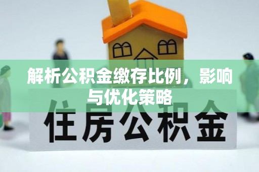溪口解析公积金缴存比例，影响与优化策略