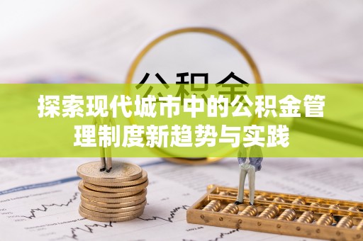 溪口探索现代城市中的公积金管理制度新趋势与实践
