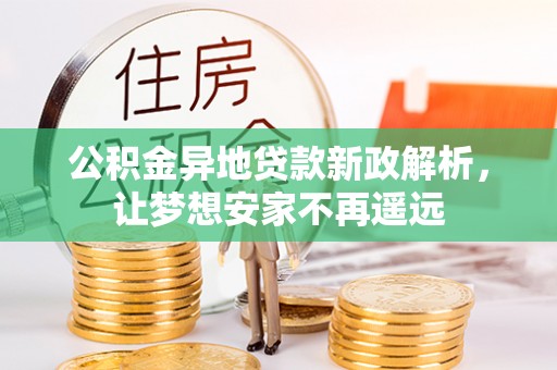 溪口公积金异地贷款新政解析，让梦想安家不再遥远