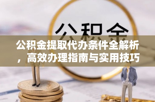 溪口公积金提取代办条件全解析，高效办理指南与实用技巧