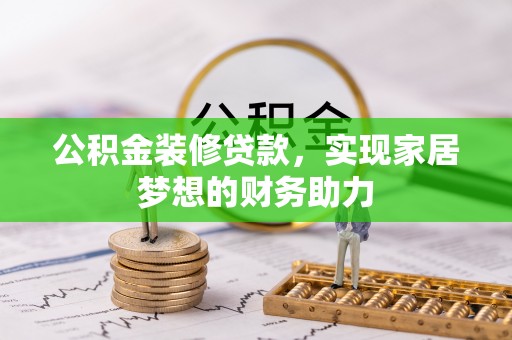 溪口公积金装修贷款，实现家居梦想的财务助力