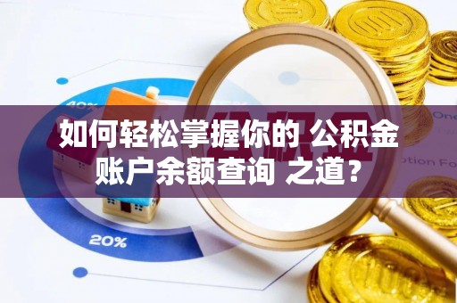 溪口如何轻松掌握你的 公积金账户余额查询 之道？