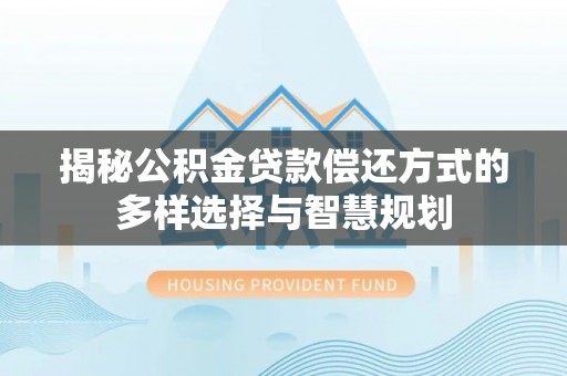 溪口揭秘公积金贷款偿还方式的多样选择与智慧规划