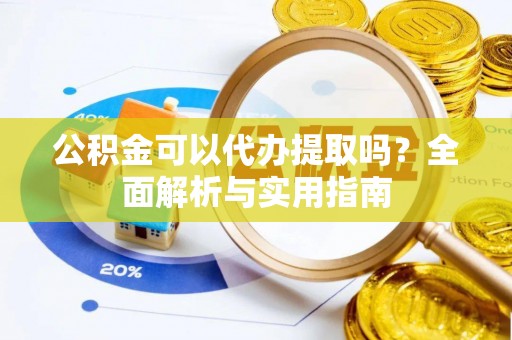 溪口公积金可以代办提取吗？全面解析与实用指南
