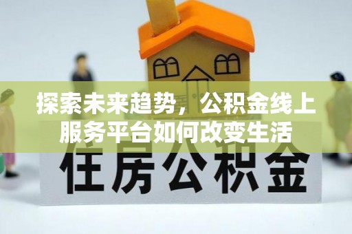 溪口探索未来趋势，公积金线上服务平台如何改变生活