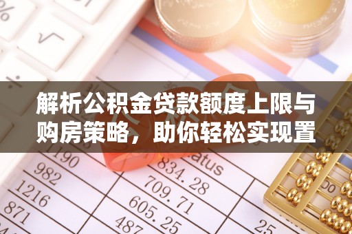 溪口解析公积金贷款额度上限与购房策略，助你轻松实现置业梦想