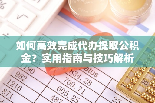 溪口如何高效完成代办提取公积金？实用指南与技巧解析