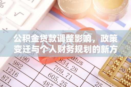 溪口公积金贷款调整影响，政策变迁与个人财务规划的新方向