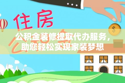 溪口公积金装修提取代办服务，助您轻松实现家装梦想
