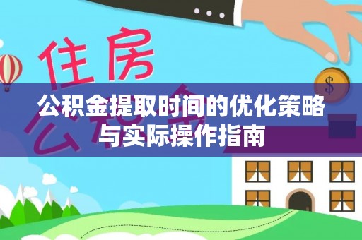 溪口公积金提取时间的优化策略与实际操作指南