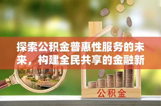 溪口探索公积金普惠性服务的未来，构建全民共享的金融新生态