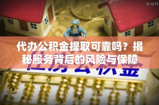 溪口代办公积金提取可靠吗？揭秘服务背后的风险与保障