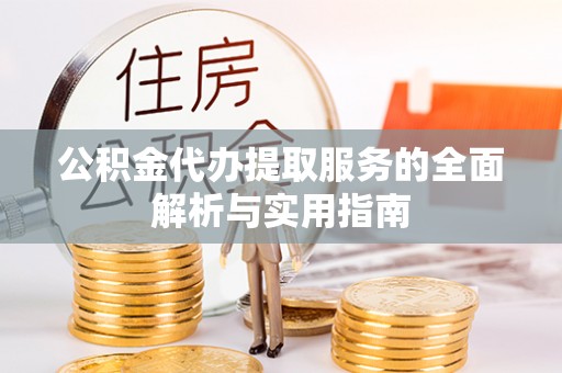 溪口公积金代办提取服务的全面解析与实用指南