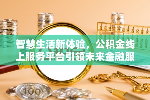 溪口智慧生活新体验，公积金线上服务平台引领未来金融服务