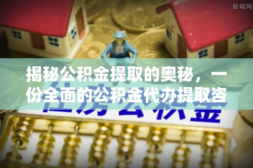 溪口揭秘公积金提取的奥秘，一份全面的公积金代办提取咨询指南