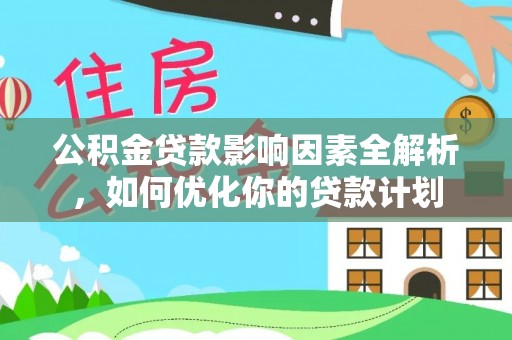 溪口公积金贷款影响因素全解析，如何优化你的贷款计划