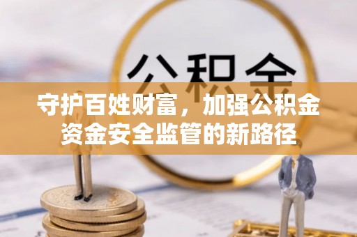 溪口守护百姓财富，加强公积金资金安全监管的新路径