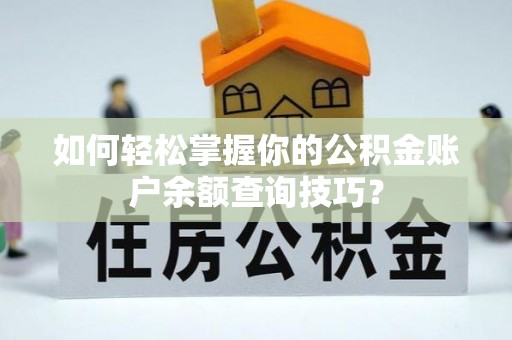 溪口如何轻松掌握你的公积金账户余额查询技巧？